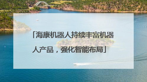 海康机器人持续丰富机器人产品，强化智能布局