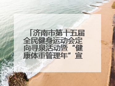 济南市第十五届全民健身运动会定向寻泉活动暨“健康体重管理年”宣传活动举行