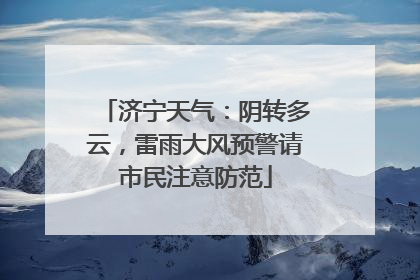 济宁天气：阴转多云，雷雨大风预警请市民注意防范
