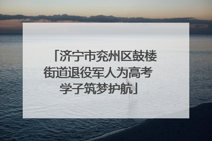 济宁市兖州区鼓楼街道退役军人为高考学子筑梦护航