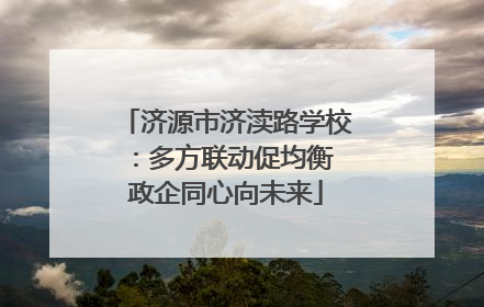 济源市济渎路学校：多方联动促均衡 政企同心向未来