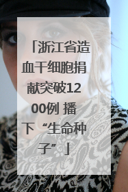 浙江省造血干细胞捐献突破1200例 播下“生命种子”