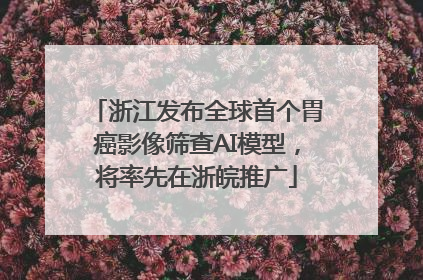 浙江发布全球首个胃癌影像筛查AI模型，将率先在浙皖推广