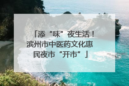 添“味”夜生活！滨州市中医药文化惠民夜市“开市”