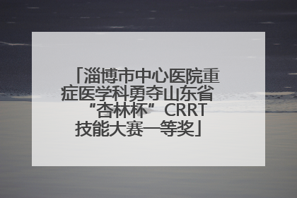淄博市中心医院重症医学科勇夺山东省“杏林杯”CRRT技能大赛一等奖