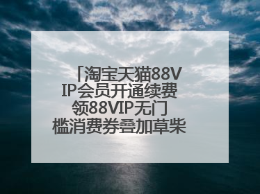淘宝天猫88VIP会员开通续费领88VIP无门槛消费券叠加草柴APP领优惠券拿购物返利更省钱