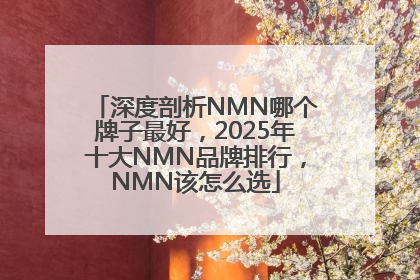 深度剖析NMN哪个牌子最好，2025年十大NMN品牌排行，NMN该怎么选