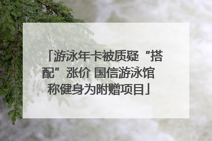 游泳年卡被质疑“搭配”涨价 国信游泳馆称健身为附赠项目