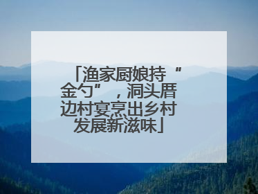 渔家厨娘持“金勺”，洞头厝边村宴烹出乡村发展新滋味