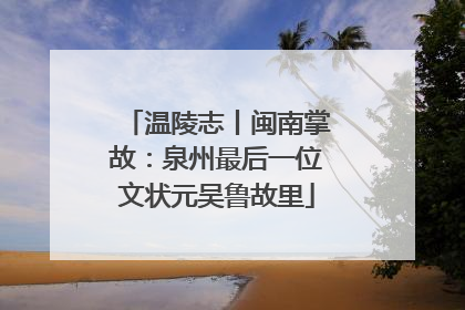温陵志丨闽南掌故：泉州最后一位文状元吴鲁故里