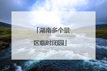 湖南多个景区临时闭园