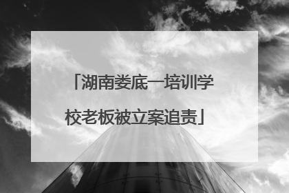 湖南娄底一培训学校老板被立案追责