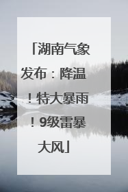 湖南气象发布：降温！特大暴雨！9级雷暴大风