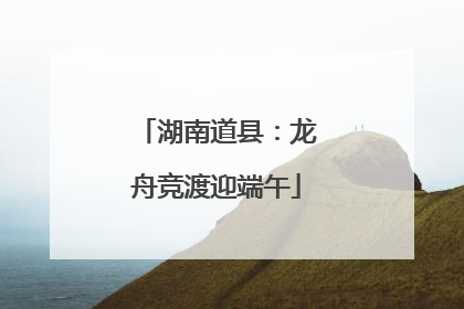 湖南道县：龙舟竞渡迎端午