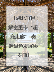 湖北宜昌：解密重卡“超充走廊” 奏响绿色发展协奏曲