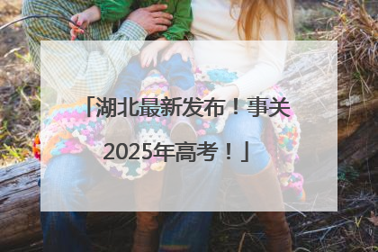 湖北最新发布！事关2025年高考！