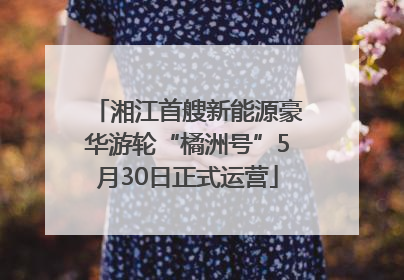 湘江首艘新能源豪华游轮“橘洲号”5月30日正式运营