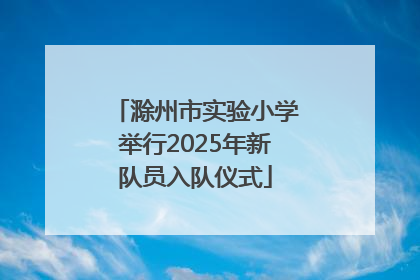 滁州市实验小学举行2025年新队员入队仪式