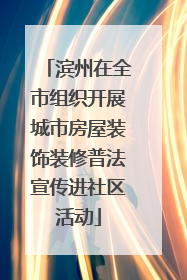 滨州在全市组织开展城市房屋装饰装修普法宣传进社区活动