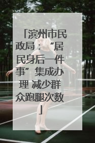 滨州市民政局：“居民身后一件事”集成办理 减少群众跑腿次数