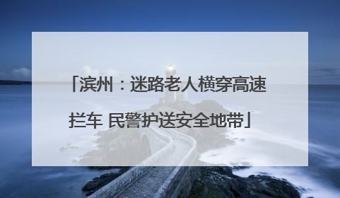 滨州：迷路老人横穿高速拦车 民警护送安全地带
