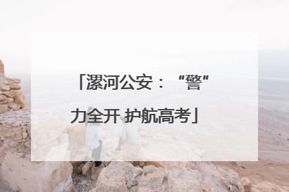 漯河公安：“警”力全开 护航高考