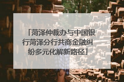 菏泽仲裁办与中国银行菏泽分行共商金融纠纷多元化解新路径