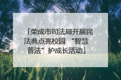 荣成市司法局开展民法典点亮校园 “智慧普法”护成长活动