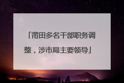 莆田多名干部职务调整，涉市局主要领导