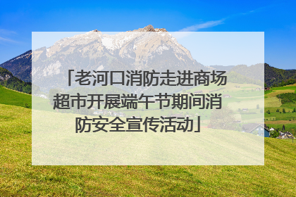老河口消防走进商场超市开展端午节期间消防安全宣传活动