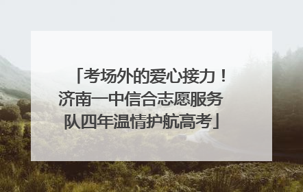 考场外的爱心接力！济南一中信合志愿服务队四年温情护航高考