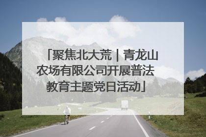 聚焦北大荒｜青龙山农场有限公司开展普法教育主题党日活动