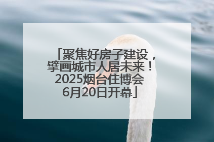 聚焦好房子建设，擘画城市人居未来！2025烟台住博会6月20日开幕