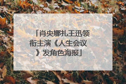 肖央娜扎王迅领衔主演《人生会议》发角色海报