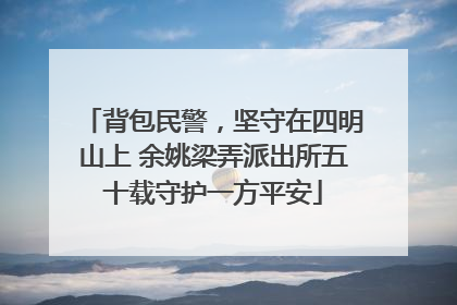 背包民警，坚守在四明山上 余姚梁弄派出所五十载守护一方平安