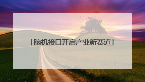 脑机接口开启产业新赛道
