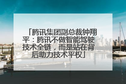 腾讯集团副总裁钟翔平：腾讯不做智能驾驶技术全链，而是站在背后助力技术平权