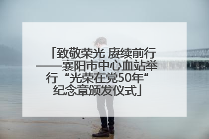 致敬荣光 赓续前行——襄阳市中心血站举行“光荣在党50年”纪念章颁发仪式