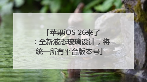 苹果iOS 26来了：全新液态玻璃设计，将统一所有平台版本号