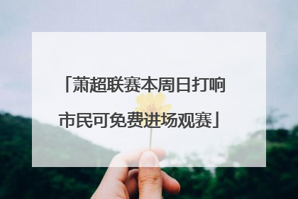 萧超联赛本周日打响 市民可免费进场观赛
