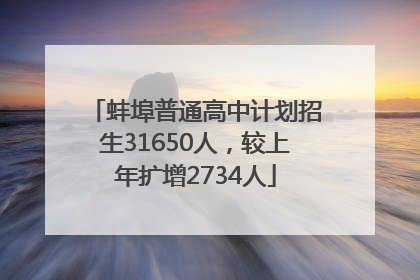 蚌埠普通高中计划招生31650人，较上年扩增2734人