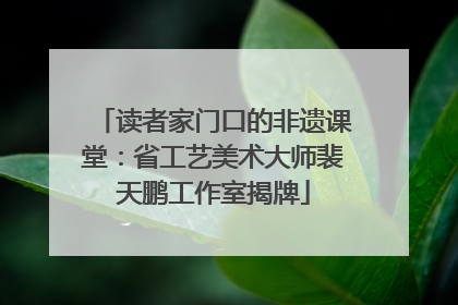 读者家门口的非遗课堂：省工艺美术大师裴天鹏工作室揭牌