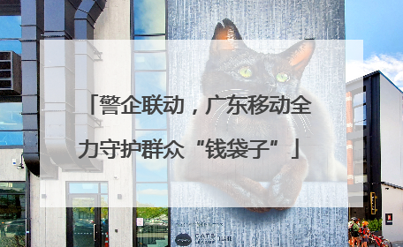 警企联动，广东移动全力守护群众“钱袋子”