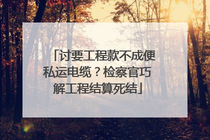 讨要工程款不成便私运电缆？检察官巧解工程结算死结