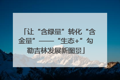 让“含绿量”转化“含金量”——“生态+”勾勒吉林发展新图景