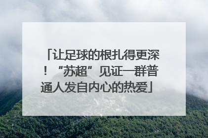让足球的根扎得更深！“苏超”见证一群普通人发自内心的热爱