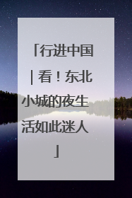 行进中国｜看！东北小城的夜生活如此迷人