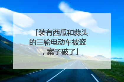 装有西瓜和蒜头的三轮电动车被盗，案子破了