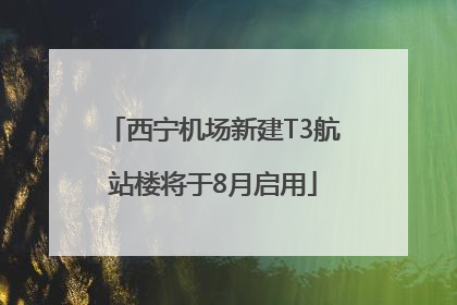 西宁机场新建T3航站楼将于8月启用