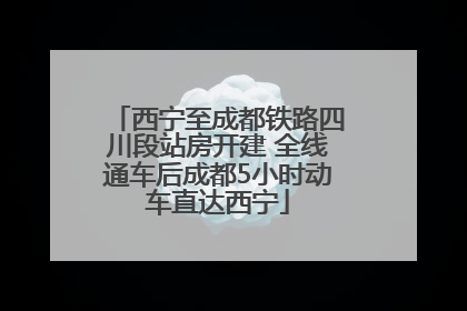 西宁至成都铁路四川段站房开建 全线通车后成都5小时动车直达西宁